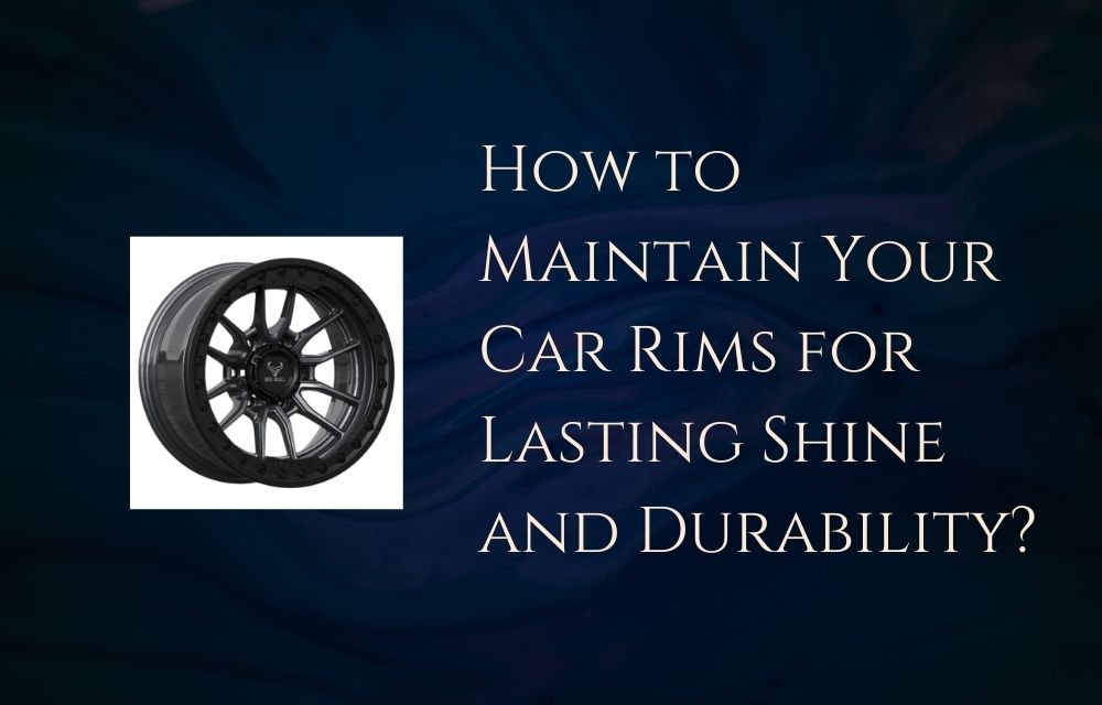 How to Maintain Your Car Rims for Lasting Shine and Durability