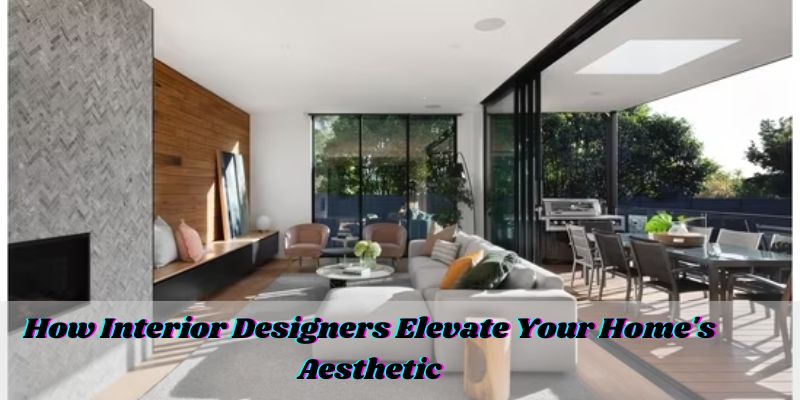 How Interior Designers Elevate Your Home's Aesthetic