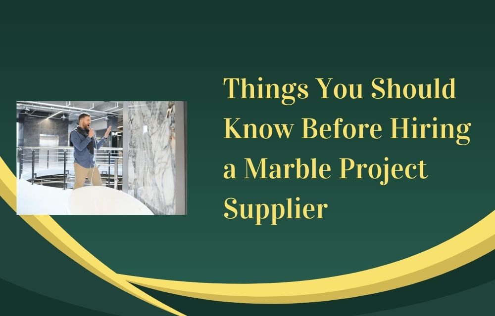 Things You Should Know Before Hiring a Marble Project Supplier