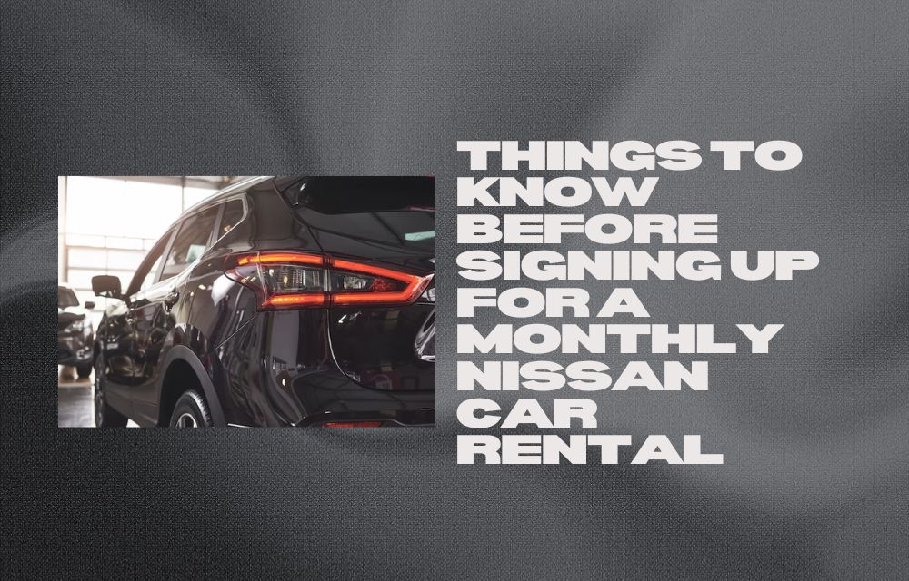 Things to Know Before Signing Up for a Monthly Nissan Car Rental