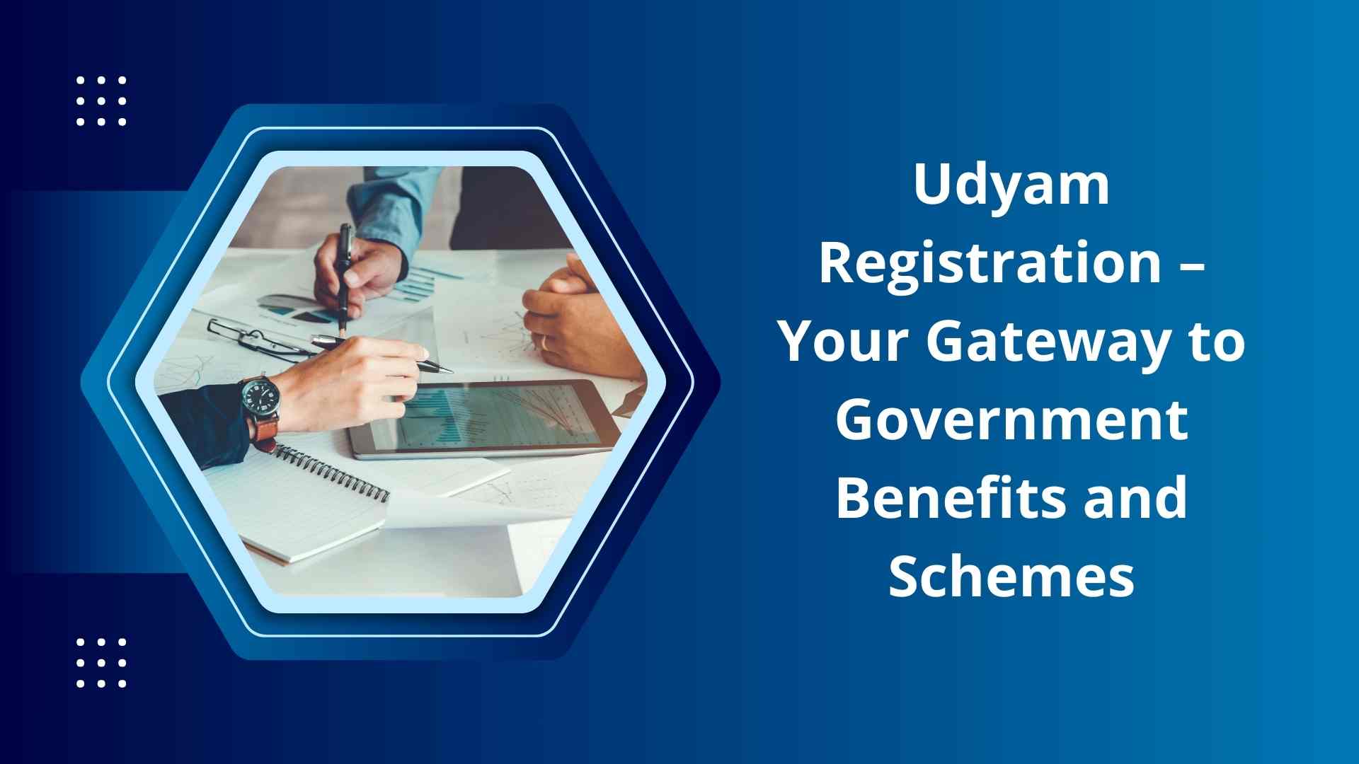 Udyam Registration – Your Gateway to Government Benefits and Schemes