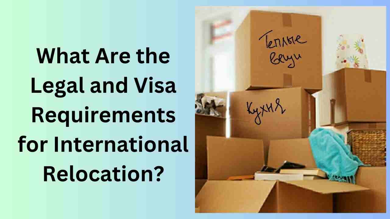 What Are the Legal and Visa Requirements for International Relocation?