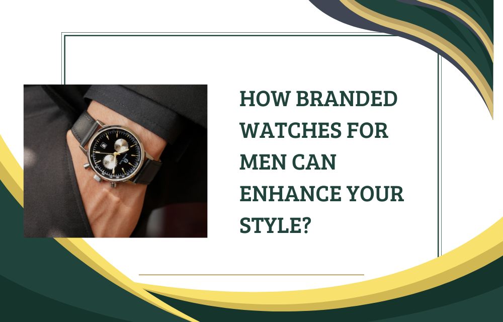 How Branded Watches for Men Can Enhance Your Style?