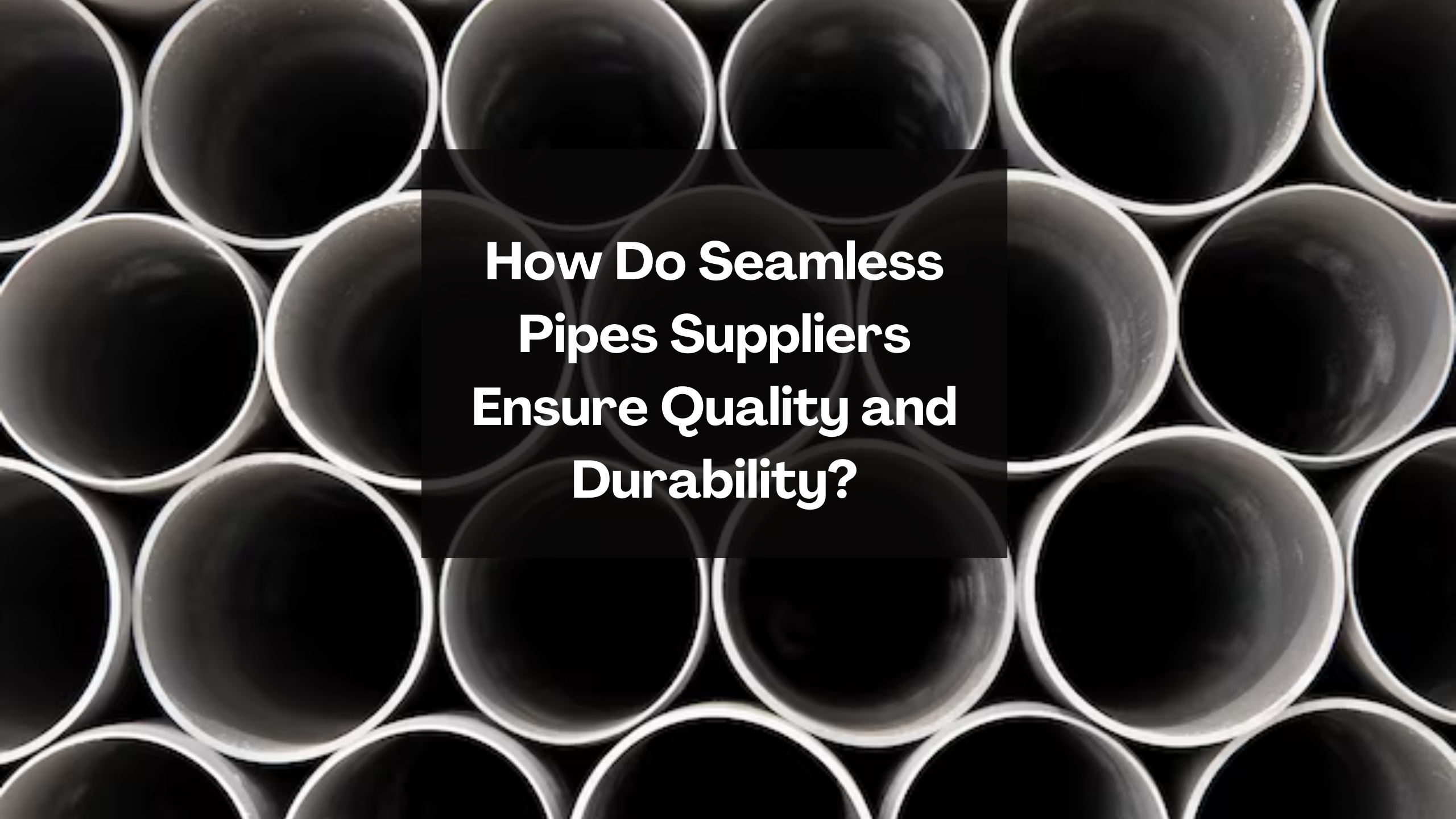 How Do Seamless Pipes Suppliers Ensure Quality and Durability