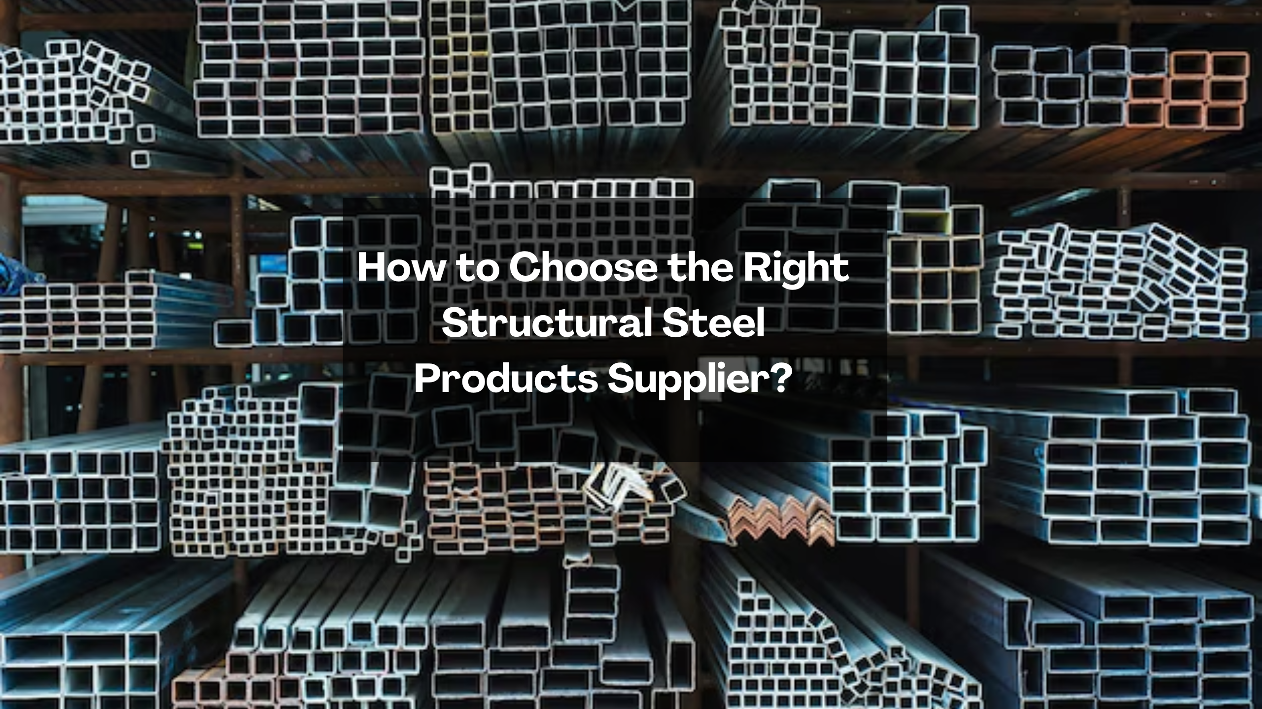 How to Choose the Right Structural Steel Products Supplier?