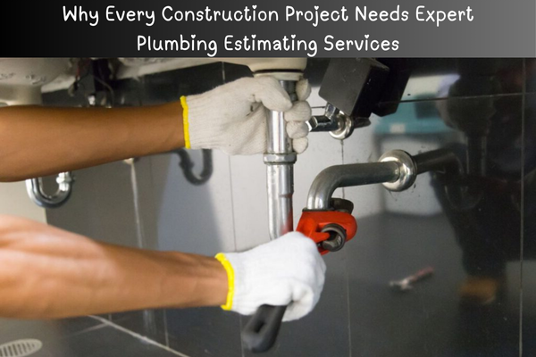 Accurate Plumbing Estimating Services Lead to Better Decisions and Better Projects