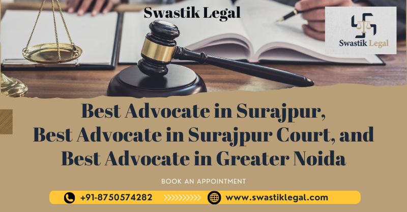 Swastik Legal: Best Advocate in Surajpur, Best Advocate in Surajpur Court, and Best Advocate in Greater Noida