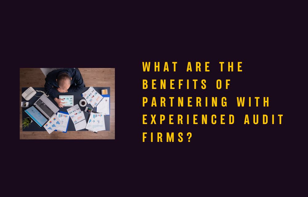 What Are the Benefits of Partnering with Experienced Audit Firms