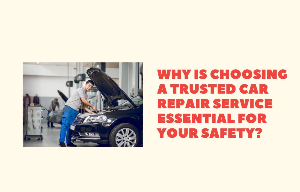 Why Is Choosing a Trusted Car Repair Service Essential for Your Safety