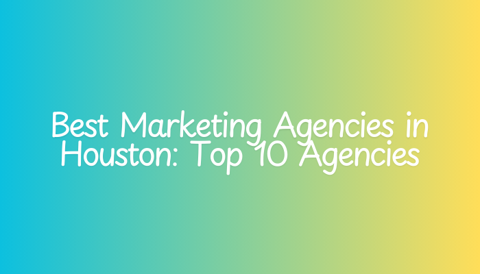 Best Marketing Agencies in Houston: Top 10 Agencies